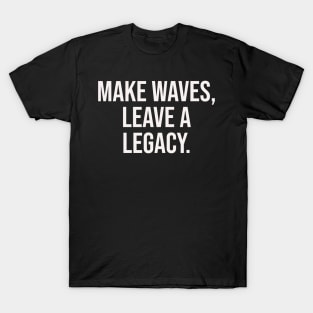 Make waves, leave a legacy T-Shirt